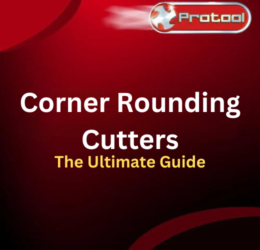 A Guide to Corner Rounding Cutters – Protool Precision Tools